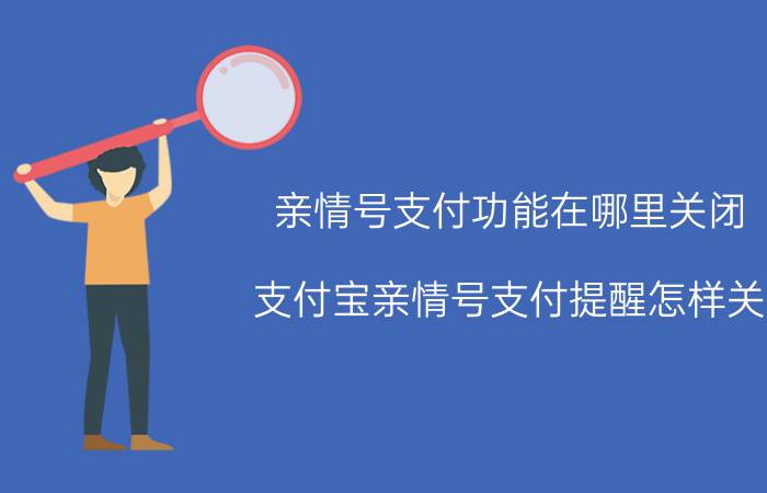 亲情号支付功能在哪里关闭 支付宝亲情号支付提醒怎样关？